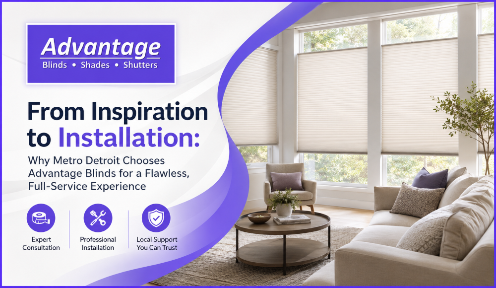 From Inspiration to Installation: Why Metro Detroit Chooses Advantage Blinds for a Flawless, Full-Service Experience